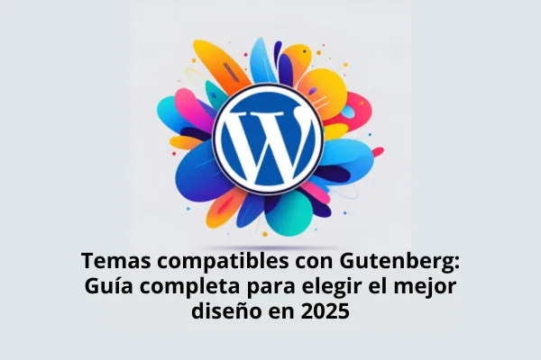 Temas compatibles con Gutenberg: Guía completa para elegir el mejor diseño en 2025