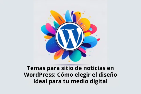 Temas para sitio de noticias en WordPress: Cómo elegir el diseño ideal para tu medio digital